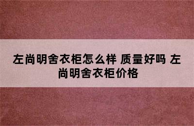 左尚明舍衣柜怎么样 质量好吗 左尚明舍衣柜价格